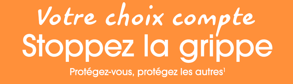 Votre choix compte. Stoppez la grippe. Protégez-vous, protégez les autres1